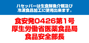 ハセッパーは生食鮮魚介類及び冷凍食品加工に使用出来ます